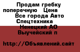 Продам гребку поперечную › Цена ­ 15 000 - Все города Авто » Спецтехника   . Ненецкий АО,Выучейский п.